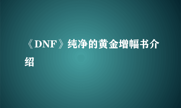 《DNF》纯净的黄金增幅书介绍