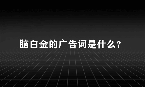 脑白金的广告词是什么？