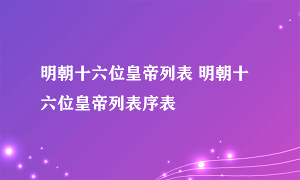 明朝十六位皇帝列表 明朝十六位皇帝列表序表