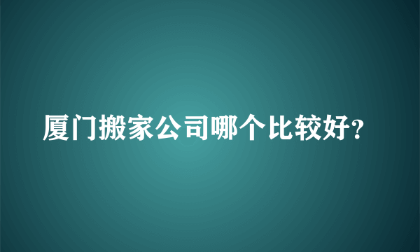 厦门搬家公司哪个比较好？