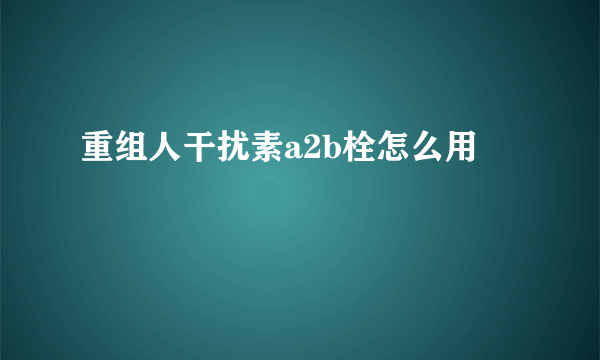 重组人干扰素a2b栓怎么用