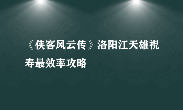 《侠客风云传》洛阳江天雄祝寿最效率攻略