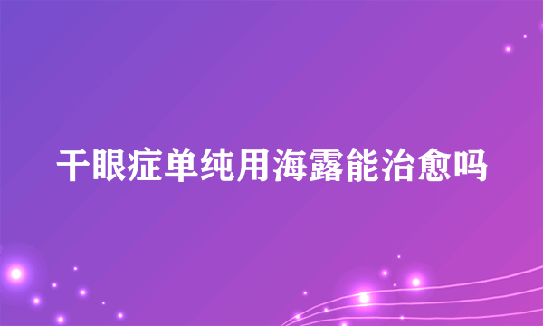 干眼症单纯用海露能治愈吗