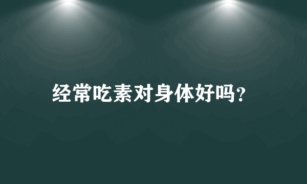 经常吃素对身体好吗？