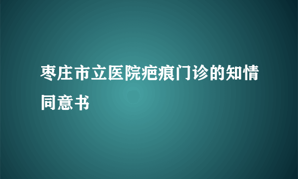 枣庄市立医院疤痕门诊的知情同意书