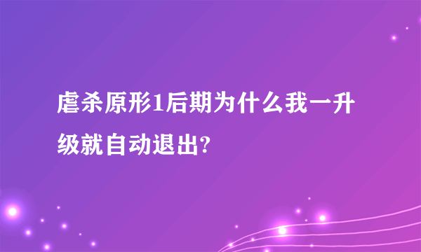 虐杀原形1后期为什么我一升级就自动退出?