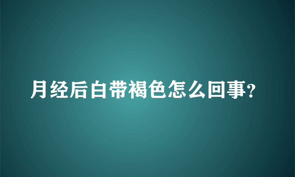 月经后白带褐色怎么回事？