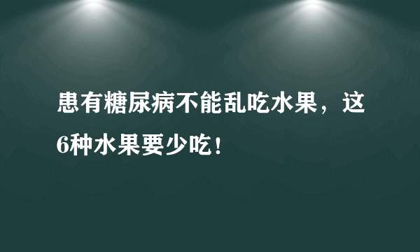 患有糖尿病不能乱吃水果，这6种水果要少吃！