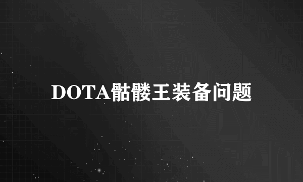 DOTA骷髅王装备问题