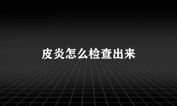 皮炎怎么检查出来