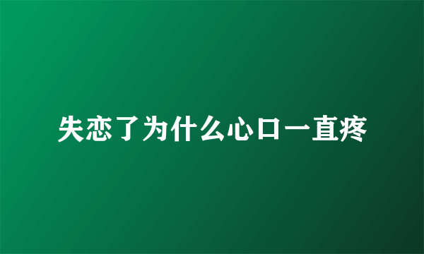 失恋了为什么心口一直疼