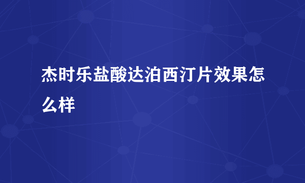 杰时乐盐酸达泊西汀片效果怎么样