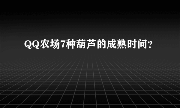 QQ农场7种葫芦的成熟时间？