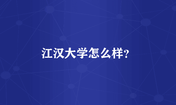 江汉大学怎么样？