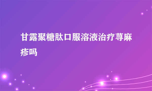 甘露聚糖肽口服溶液治疗荨麻疹吗