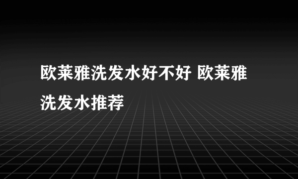 欧莱雅洗发水好不好 欧莱雅洗发水推荐