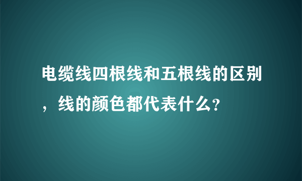 电缆线四根线和五根线的区别，线的颜色都代表什么？