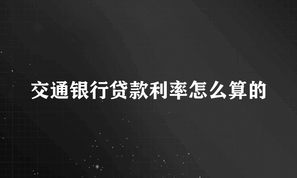 交通银行贷款利率怎么算的