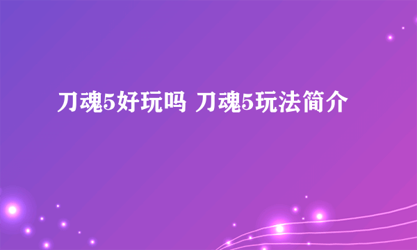 刀魂5好玩吗 刀魂5玩法简介