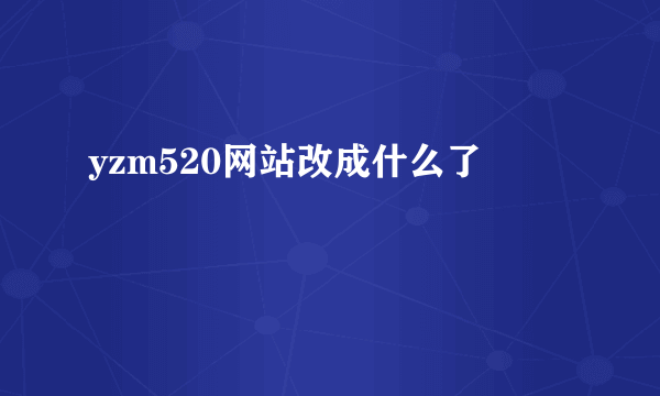 yzm520网站改成什么了