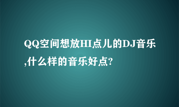 QQ空间想放HI点儿的DJ音乐,什么样的音乐好点?