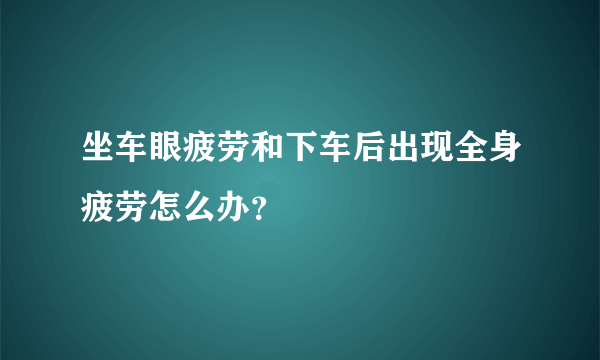 坐车眼疲劳和下车后出现全身疲劳怎么办？