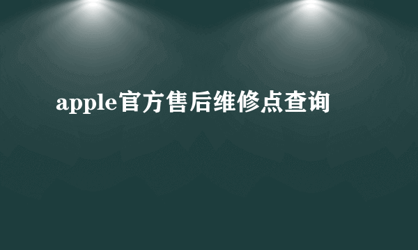 apple官方售后维修点查询