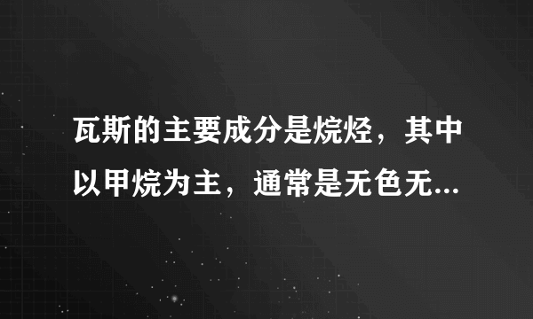 瓦斯的主要成分是烷烃，其中以甲烷为主，通常是无色无味的，但有