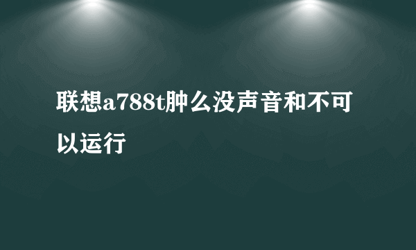 联想a788t肿么没声音和不可以运行