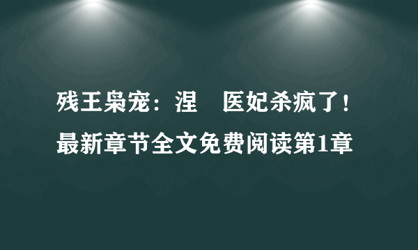 残王枭宠：涅槃医妃杀疯了！最新章节全文免费阅读第1章