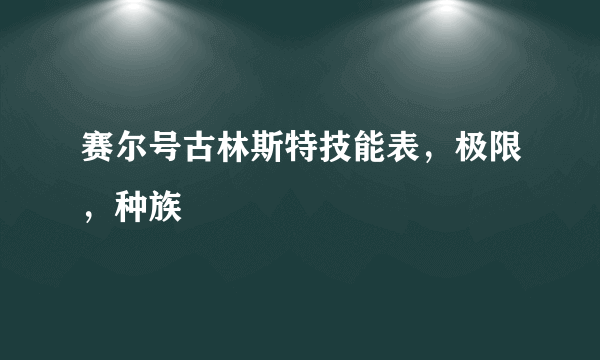 赛尔号古林斯特技能表，极限，种族