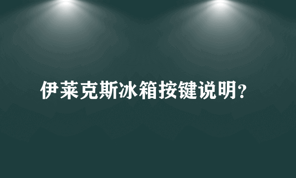 伊莱克斯冰箱按键说明？