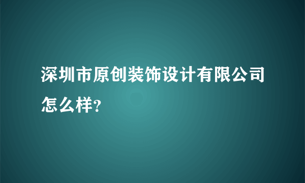 深圳市原创装饰设计有限公司怎么样？