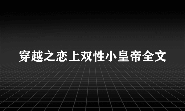 穿越之恋上双性小皇帝全文