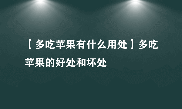 【多吃苹果有什么用处】多吃苹果的好处和坏处