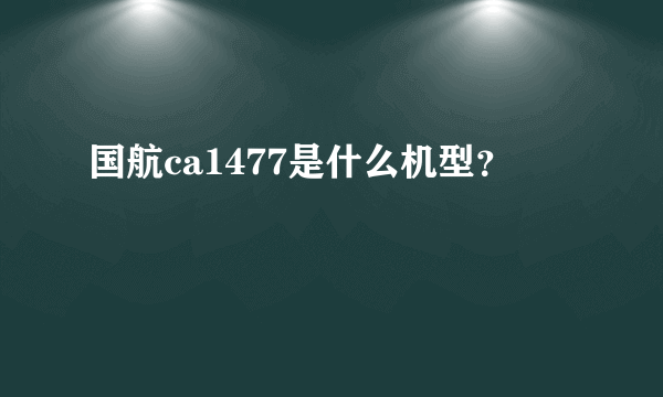 国航ca1477是什么机型？