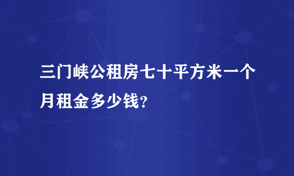 三门峡公租房七十平方米一个月租金多少钱？