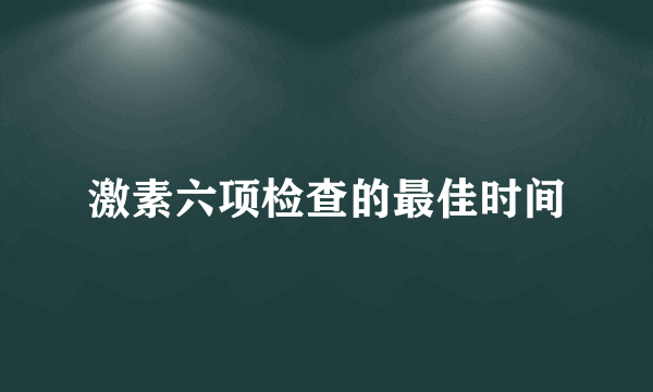 激素六项检查的最佳时间