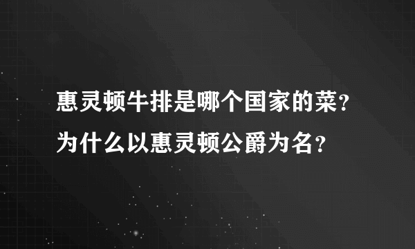 惠灵顿牛排是哪个国家的菜？为什么以惠灵顿公爵为名？