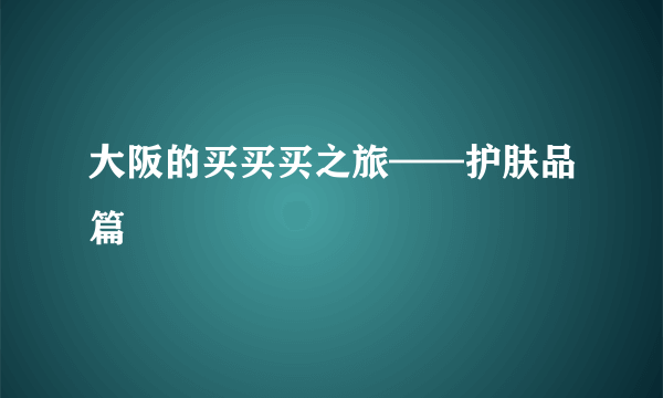 大阪的买买买之旅——护肤品篇