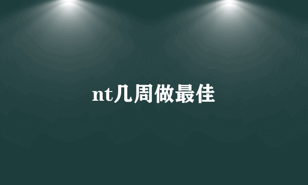 nt几周做最佳