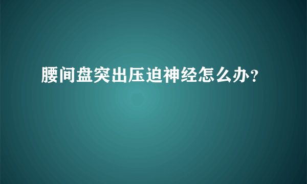 腰间盘突出压迫神经怎么办？