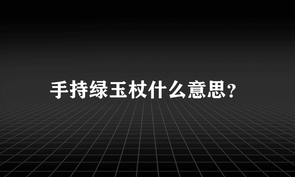 手持绿玉杖什么意思？