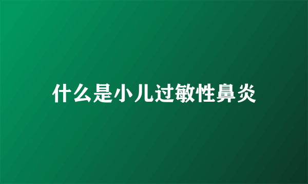 什么是小儿过敏性鼻炎