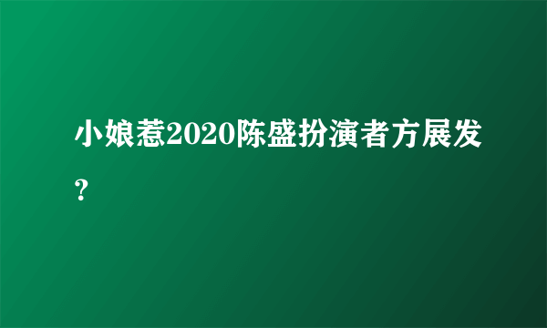 小娘惹2020陈盛扮演者方展发？