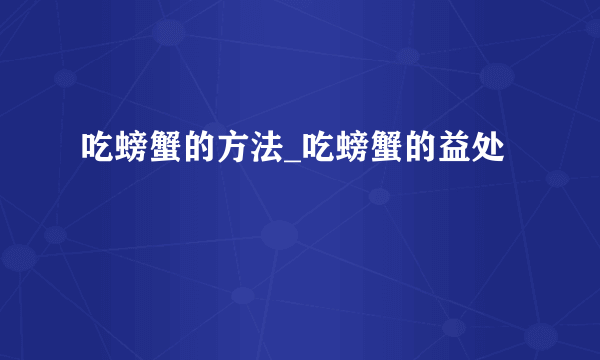 吃螃蟹的方法_吃螃蟹的益处