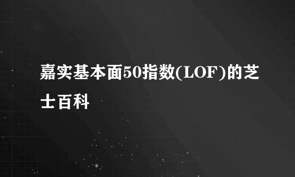 嘉实基本面50指数(LOF)的芝士百科