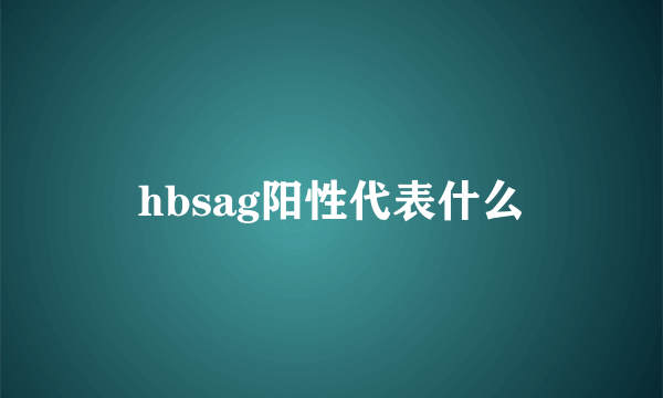 hbsag阳性代表什么