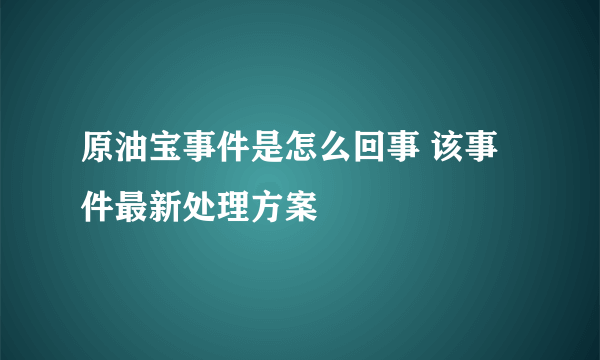 原油宝事件是怎么回事 该事件最新处理方案