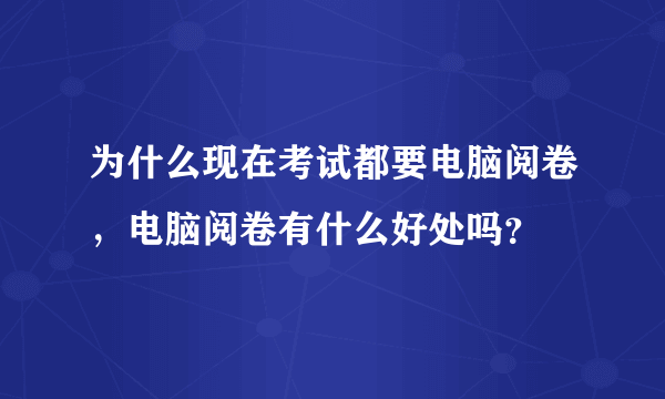 为什么现在考试都要电脑阅卷，电脑阅卷有什么好处吗？